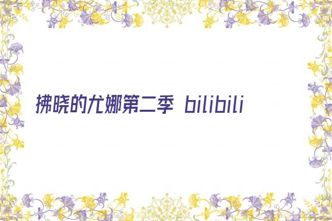 拂晓的尤娜第二季 bilibili剧照